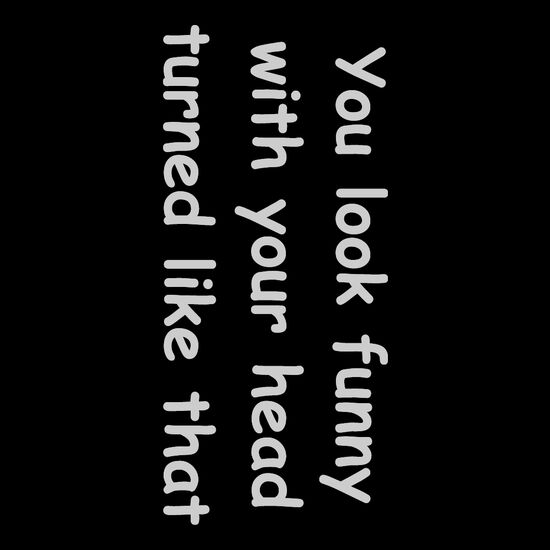 You look funny with your head turned like that Thumbnail